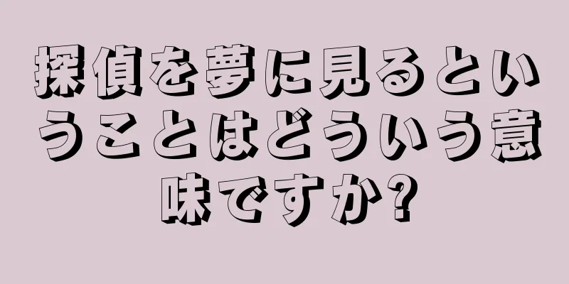 探偵を夢に見るということはどういう意味ですか?