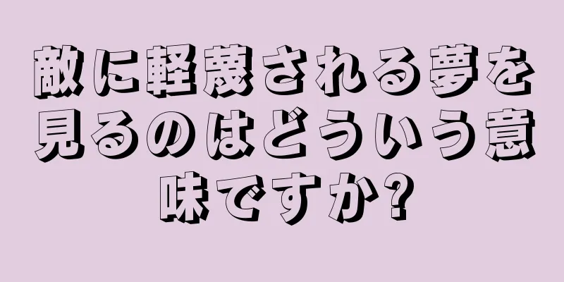 敵に軽蔑される夢を見るのはどういう意味ですか?