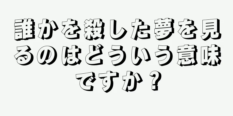 誰かを殺した夢を見るのはどういう意味ですか？
