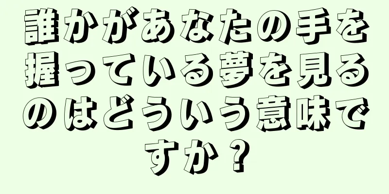 誰かがあなたの手を握っている夢を見るのはどういう意味ですか？