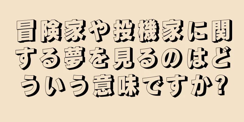 冒険家や投機家に関する夢を見るのはどういう意味ですか?