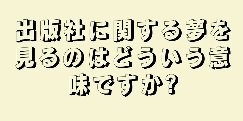 出版社に関する夢を見るのはどういう意味ですか?