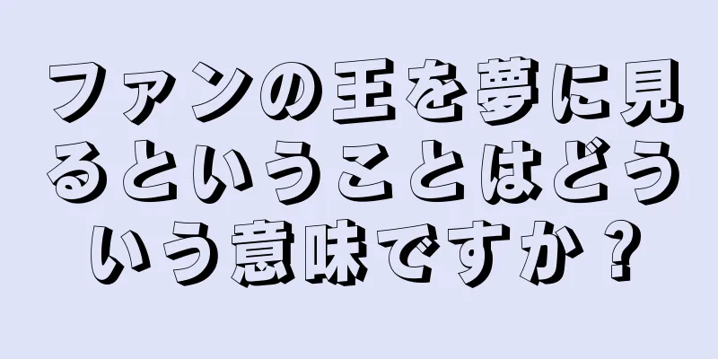 ファンの王を夢に見るということはどういう意味ですか？