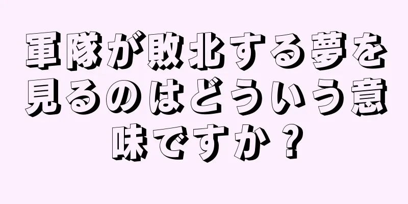 軍隊が敗北する夢を見るのはどういう意味ですか？