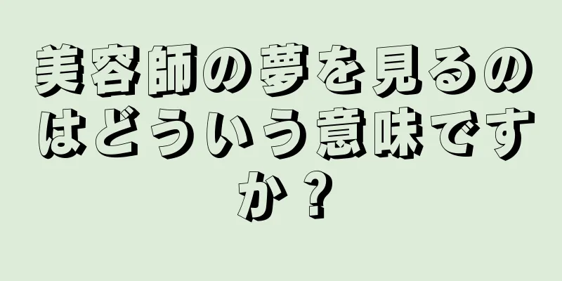 美容師の夢を見るのはどういう意味ですか？