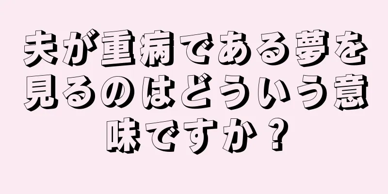 夫が重病である夢を見るのはどういう意味ですか？