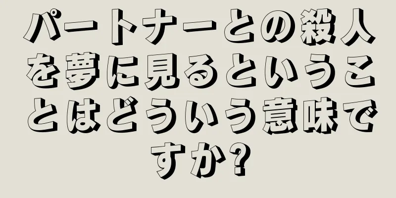 パートナーとの殺人を夢に見るということはどういう意味ですか?