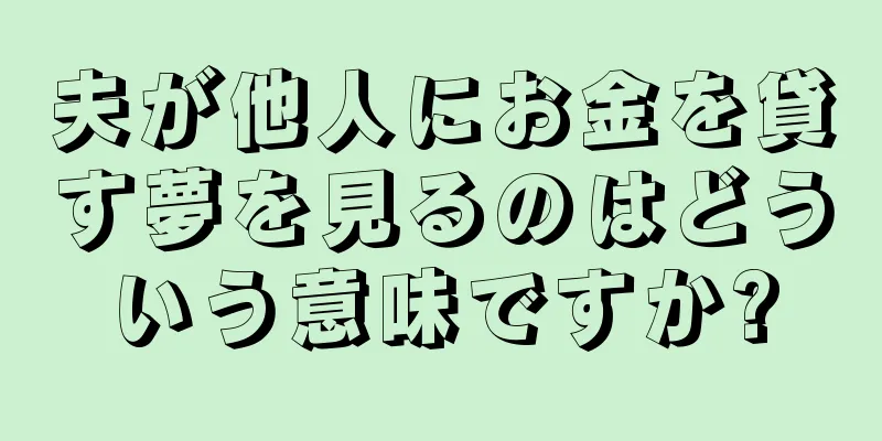 夫が他人にお金を貸す夢を見るのはどういう意味ですか?