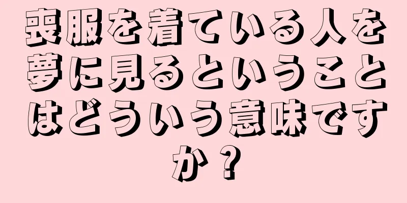 喪服を着ている人を夢に見るということはどういう意味ですか？