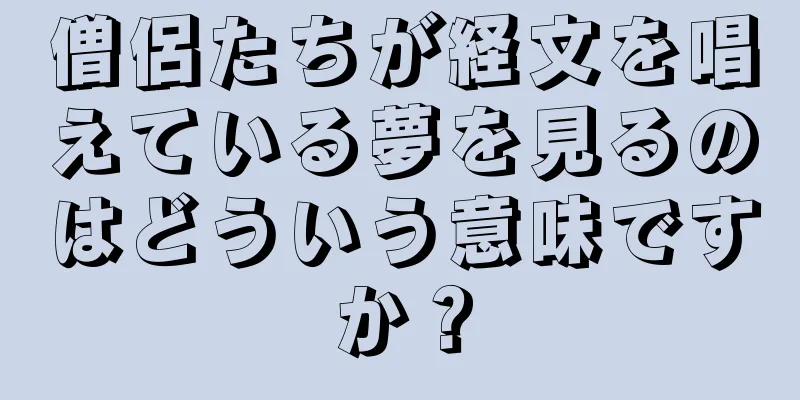 僧侶たちが経文を唱えている夢を見るのはどういう意味ですか？