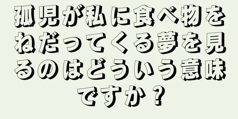 孤児が私に食べ物をねだってくる夢を見るのはどういう意味ですか？