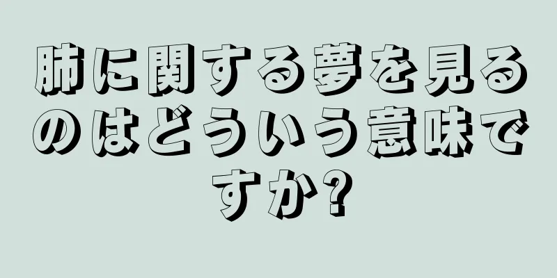 肺に関する夢を見るのはどういう意味ですか?