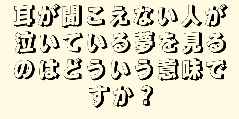 耳が聞こえない人が泣いている夢を見るのはどういう意味ですか？