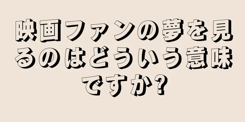 映画ファンの夢を見るのはどういう意味ですか?