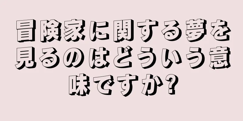 冒険家に関する夢を見るのはどういう意味ですか?