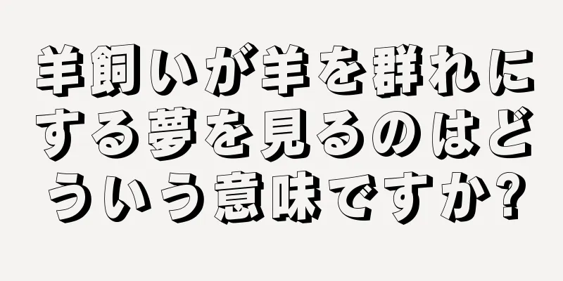 羊飼いが羊を群れにする夢を見るのはどういう意味ですか?