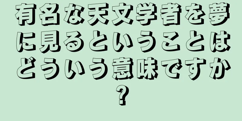 有名な天文学者を夢に見るということはどういう意味ですか?