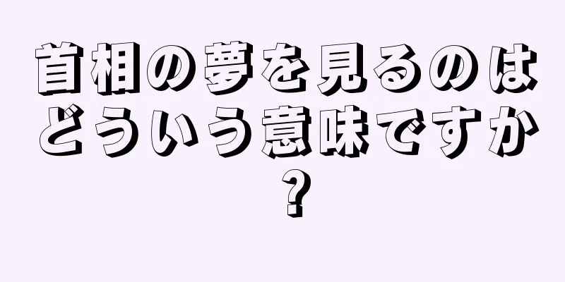 首相の夢を見るのはどういう意味ですか？