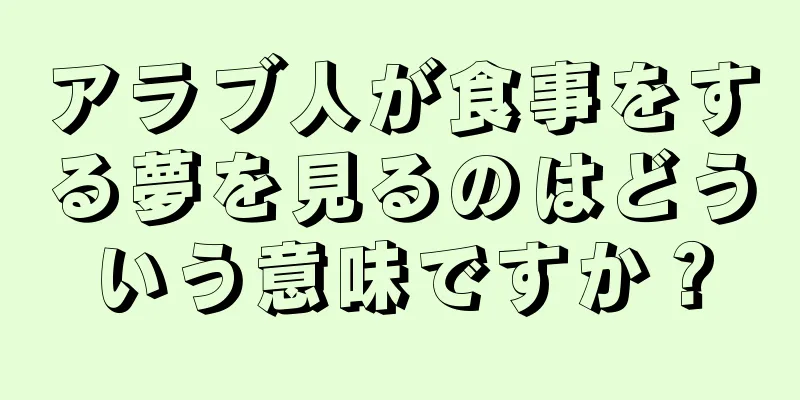 アラブ人が食事をする夢を見るのはどういう意味ですか？