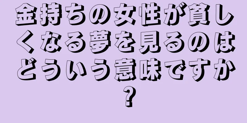 金持ちの女性が貧しくなる夢を見るのはどういう意味ですか？