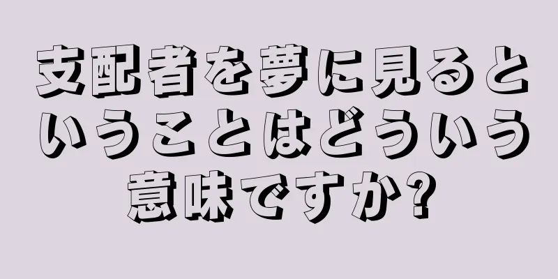 支配者を夢に見るということはどういう意味ですか?