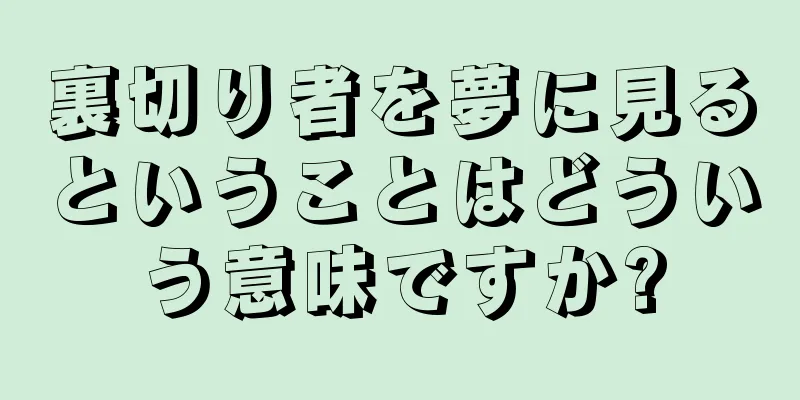 裏切り者を夢に見るということはどういう意味ですか?