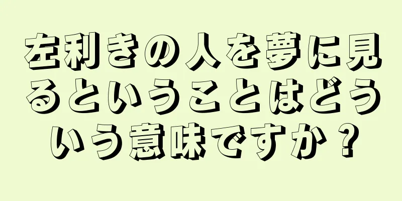 左利きの人を夢に見るということはどういう意味ですか？