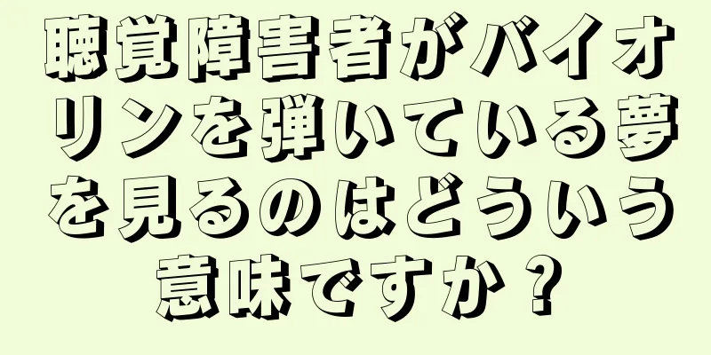 聴覚障害者がバイオリンを弾いている夢を見るのはどういう意味ですか？