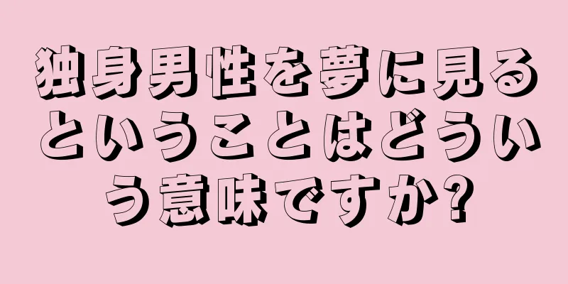 独身男性を夢に見るということはどういう意味ですか?