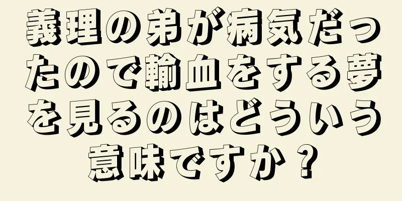 義理の弟が病気だったので輸血をする夢を見るのはどういう意味ですか？