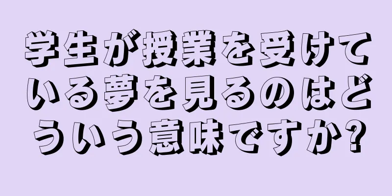 学生が授業を受けている夢を見るのはどういう意味ですか?