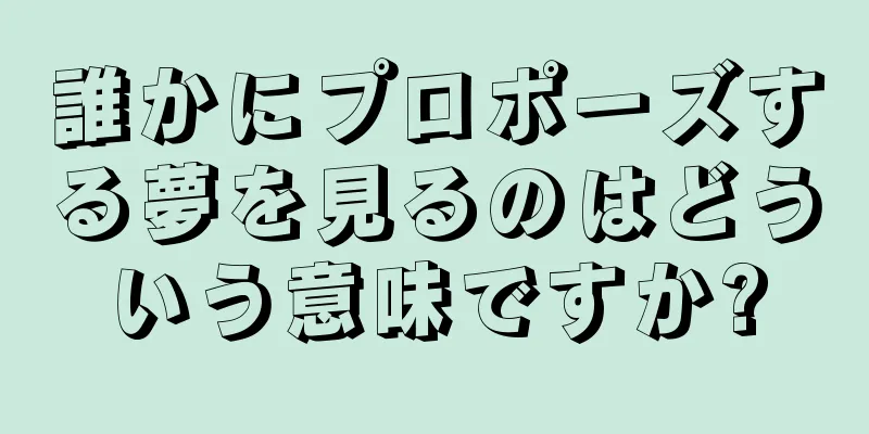 誰かにプロポーズする夢を見るのはどういう意味ですか?