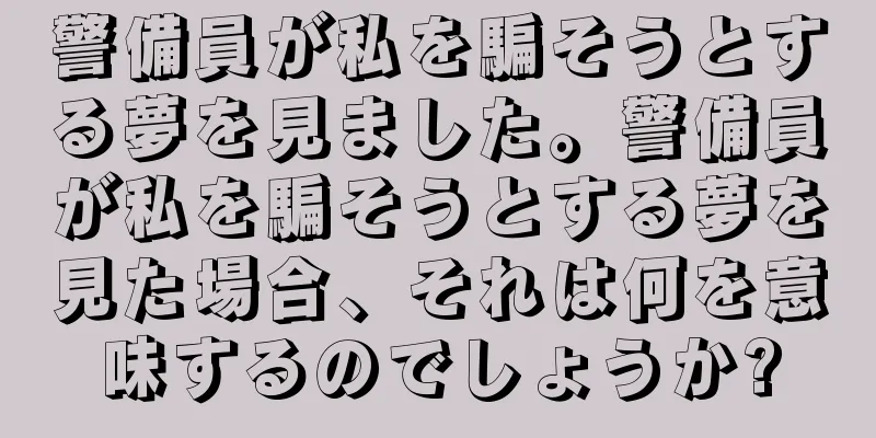 警備員が私を騙そうとする夢を見ました。警備員が私を騙そうとする夢を見た場合、それは何を意味するのでしょうか?