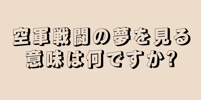 空軍戦闘の夢を見る意味は何ですか?