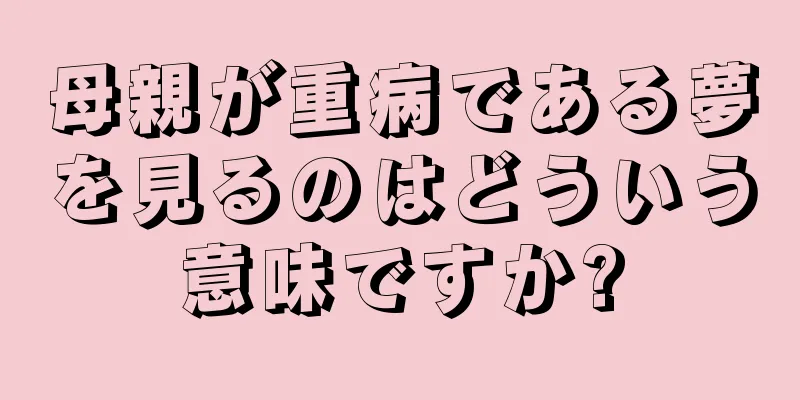 母親が重病である夢を見るのはどういう意味ですか?