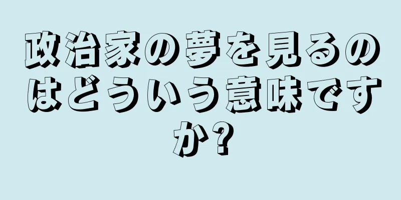 政治家の夢を見るのはどういう意味ですか?