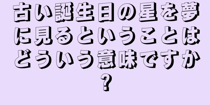 古い誕生日の星を夢に見るということはどういう意味ですか?