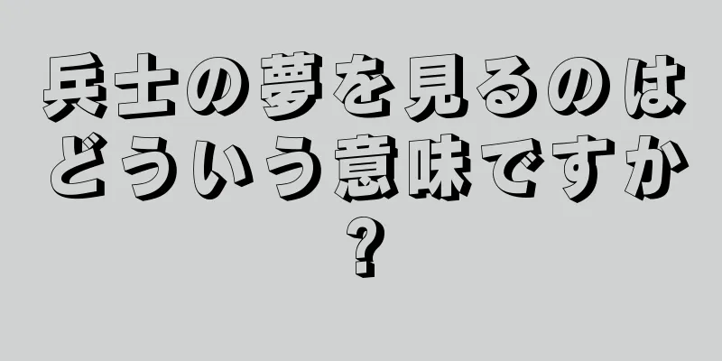 兵士の夢を見るのはどういう意味ですか?