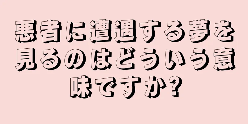 悪者に遭遇する夢を見るのはどういう意味ですか?