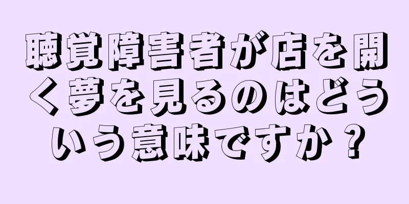 聴覚障害者が店を開く夢を見るのはどういう意味ですか？