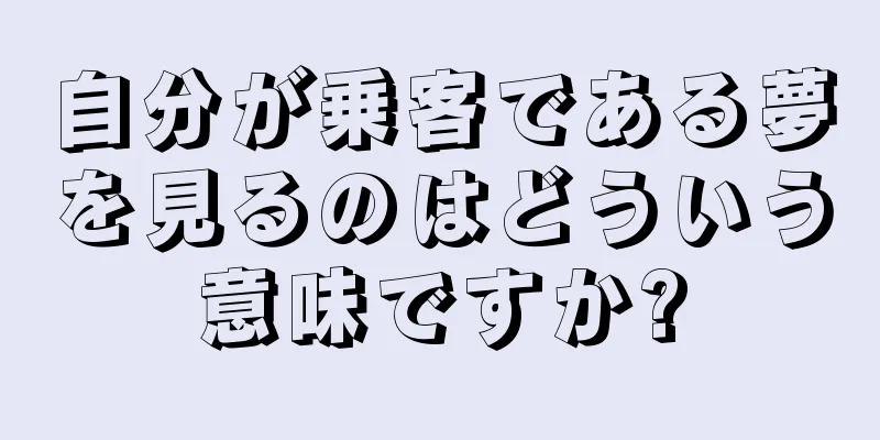自分が乗客である夢を見るのはどういう意味ですか?