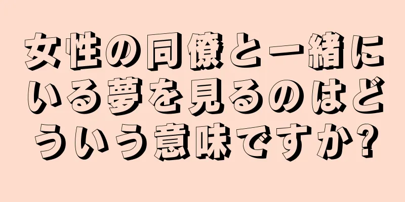 女性の同僚と一緒にいる夢を見るのはどういう意味ですか?