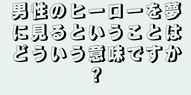 男性のヒーローを夢に見るということはどういう意味ですか?