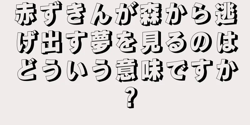 赤ずきんが森から逃げ出す夢を見るのはどういう意味ですか？