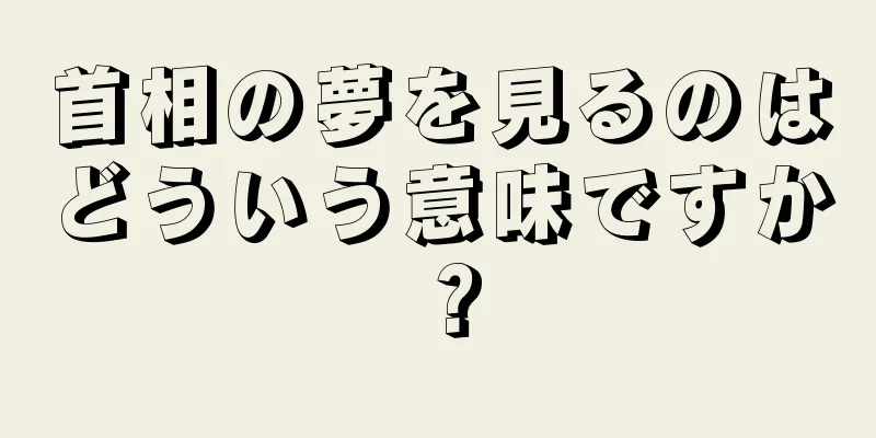 首相の夢を見るのはどういう意味ですか？
