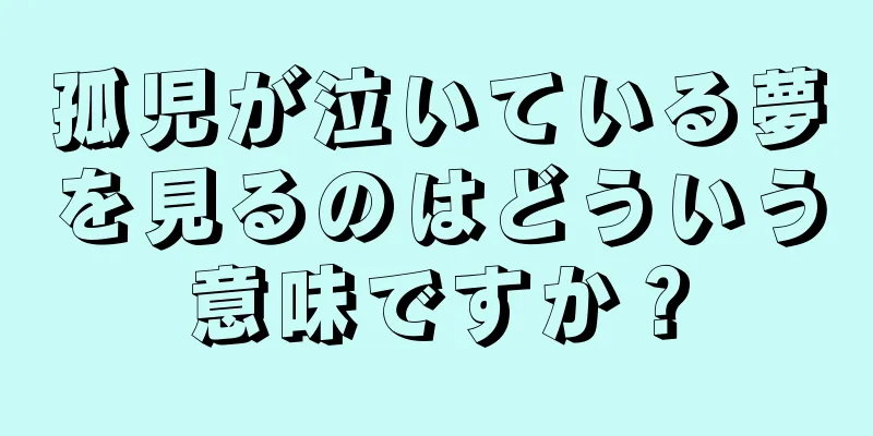 孤児が泣いている夢を見るのはどういう意味ですか？