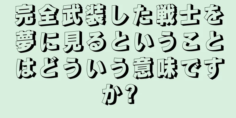 完全武装した戦士を夢に見るということはどういう意味ですか?