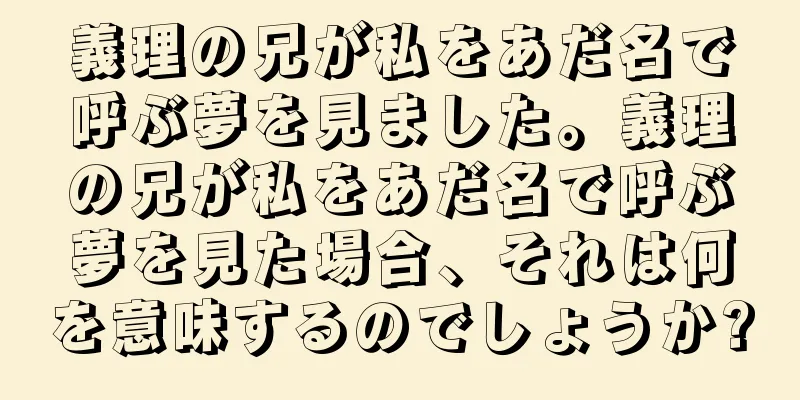 義理の兄が私をあだ名で呼ぶ夢を見ました。義理の兄が私をあだ名で呼ぶ夢を見た場合、それは何を意味するのでしょうか?