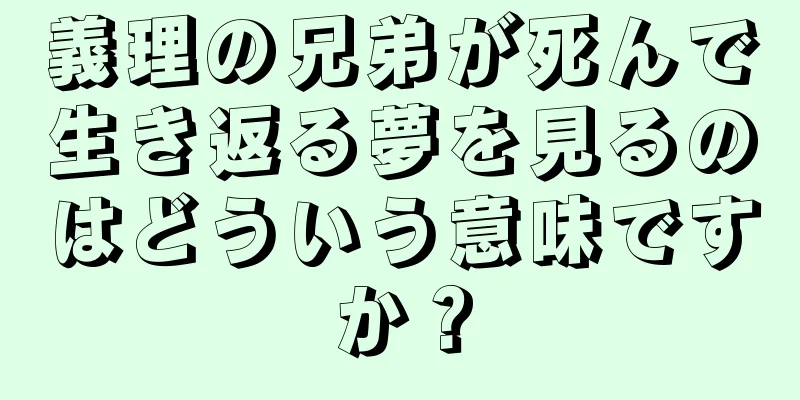 義理の兄弟が死んで生き返る夢を見るのはどういう意味ですか？