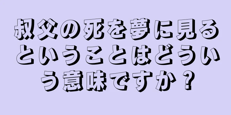 叔父の死を夢に見るということはどういう意味ですか？